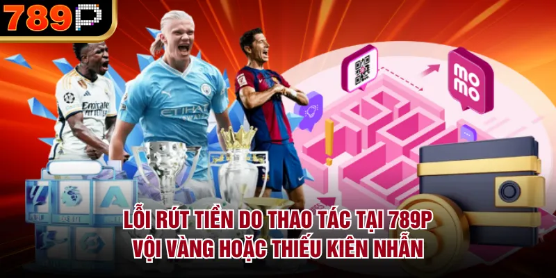 Những Lỗi Rút Tiền 789P Thường Gặp & Cách Khắc Phục - qorin Những Lỗi Rút Tiền 789P Thường Gặp & Cách Khắc Phục - qorin